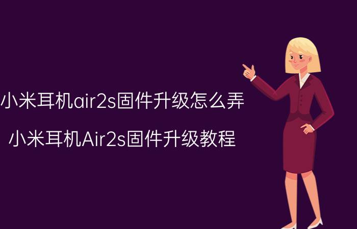 小米耳机air2s固件升级怎么弄 小米耳机Air2s固件升级教程